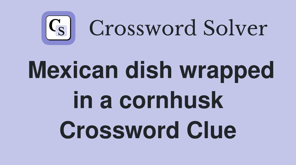 Mexican dish wrapped in a cornhusk Crossword Clue Answers Crossword